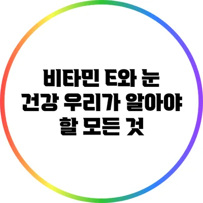 비타민 E와 눈 건강: 우리가 알아야 할 모든 것