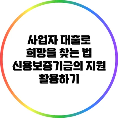 사업자 대출로 희망을 찾는 법: 신용보증기금의 지원 활용하기