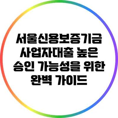 서울신용보증기금 사업자대출: 높은 승인 가능성을 위한 완벽 가이드