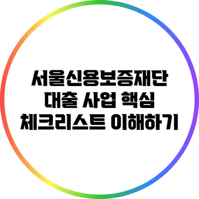 서울신용보증재단 대출 사업 핵심 체크리스트 이해하기