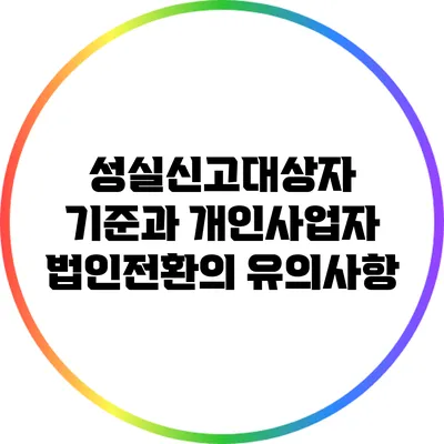 성실신고대상자 기준과 개인사업자 법인전환의 유의사항