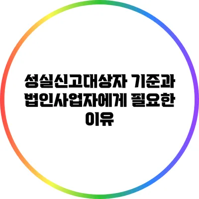 성실신고대상자 기준과 법인사업자에게 필요한 이유