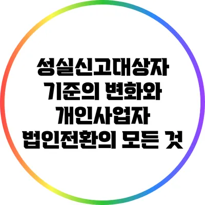 성실신고대상자 기준의 변화와 개인사업자 법인전환의 모든 것