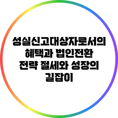 성실신고대상자로서의 혜택과 법인전환 전략: 절세와 성장의 길잡이