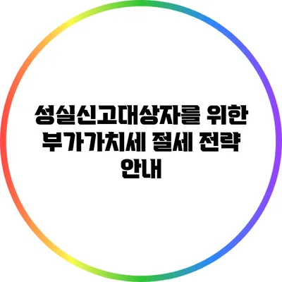 성실신고대상자를 위한 부가가치세 절세 전략 안내