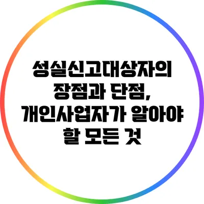 성실신고대상자의 장점과 단점, 개인사업자가 알아야 할 모든 것