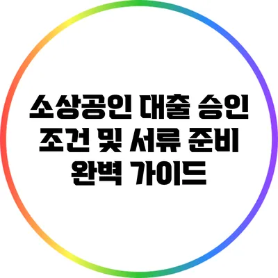 소상공인 대출 승인 조건 및 서류 준비 완벽 가이드
