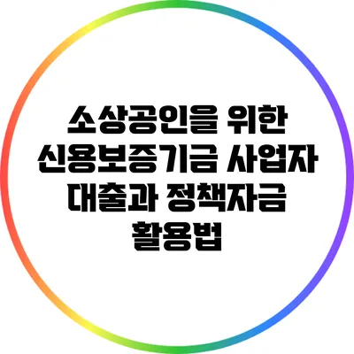 소상공인을 위한 신용보증기금 사업자 대출과 정책자금 활용법