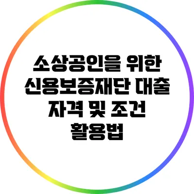 소상공인을 위한 신용보증재단 대출 자격 및 조건 활용법