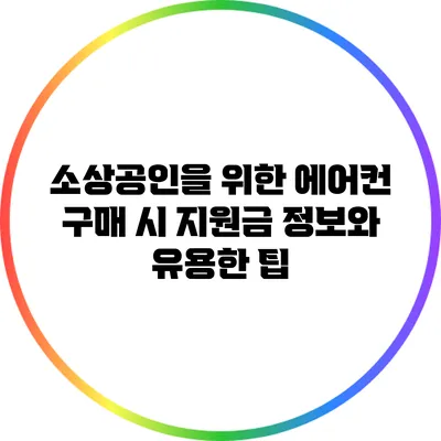 소상공인을 위한 에어컨 구매 시 지원금 정보와 유용한 팁