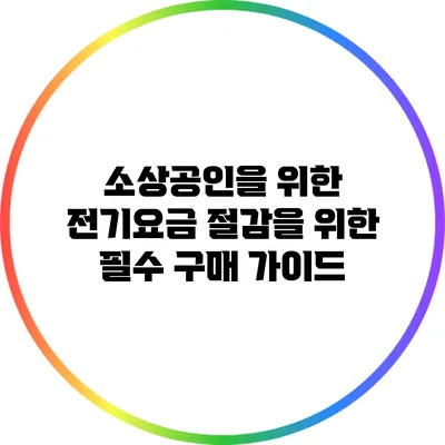 소상공인을 위한 전기요금 절감을 위한 필수 구매 가이드