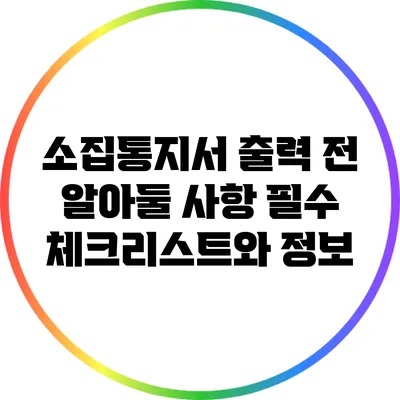 소집통지서 출력 전 알아둘 사항: 필수 체크리스트와 정보