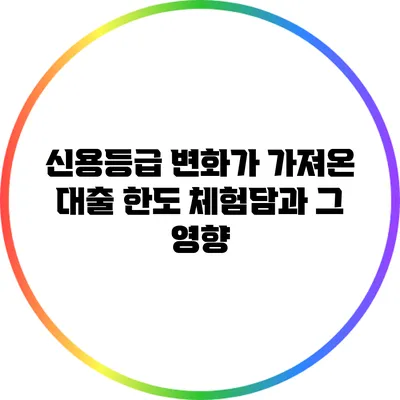 신용등급 변화가 가져온 대출 한도 체험담과 그 영향