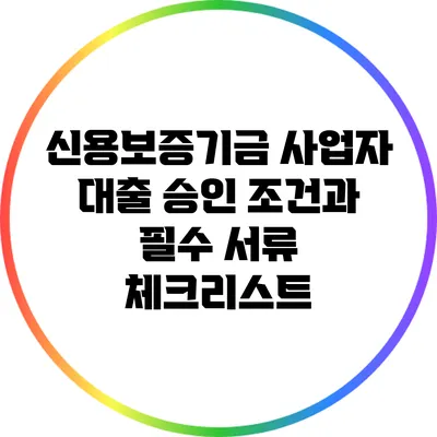 신용보증기금 사업자 대출 승인 조건과 필수 서류 체크리스트