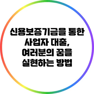 신용보증기금을 통한 사업자 대출, 여러분의 꿈을 실현하는 방법