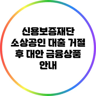 신용보증재단 소상공인 대출 거절 후 대안 금융상품 안내