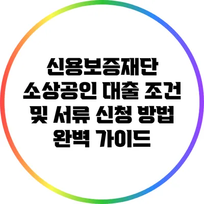 신용보증재단 소상공인 대출 조건 및 서류 신청 방법 완벽 가이드