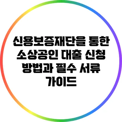 신용보증재단을 통한 소상공인 대출 신청 방법과 필수 서류 가이드