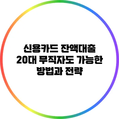 신용카드 잔액대출: 20대 무직자도 가능한 방법과 전략