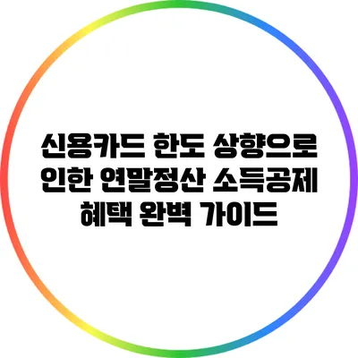 신용카드 한도 상향으로 인한 연말정산 소득공제 혜택 완벽 가이드