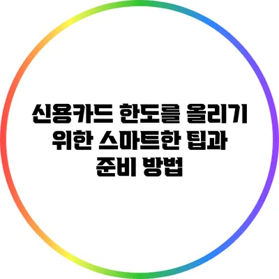 신용카드 한도를 올리기 위한 스마트한 팁과 준비 방법