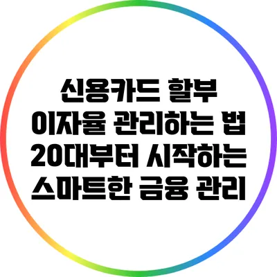 신용카드 할부 이자율 관리하는 법: 20대부터 시작하는 스마트한 금융 관리