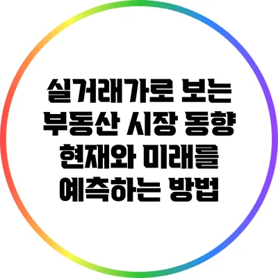 실거래가로 보는 부동산 시장 동향: 현재와 미래를 예측하는 방법