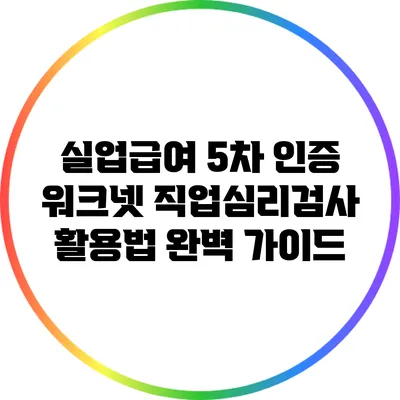 실업급여 5차 인증: 워크넷 직업심리검사 활용법 완벽 가이드