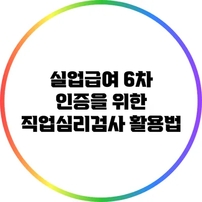 실업급여 6차 인증을 위한 직업심리검사 활용법