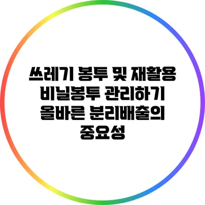 쓰레기 봉투 및 재활용 비닐봉투 관리하기: 올바른 분리배출의 중요성