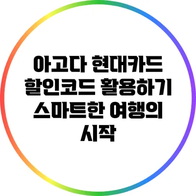 아고다 현대카드 할인코드 활용하기: 스마트한 여행의 시작