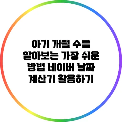 아기 개월 수를 알아보는 가장 쉬운 방법: 네이버 날짜 계산기 활용하기