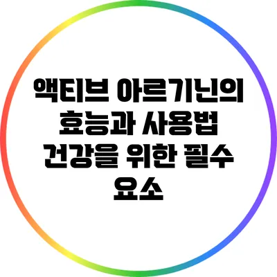 액티브 아르기닌의 효능과 사용법: 건강을 위한 필수 요소