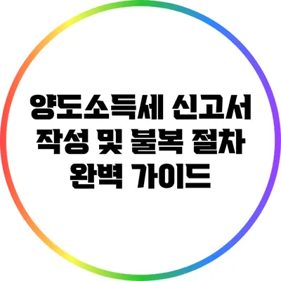 양도소득세 신고서 작성 및 불복 절차 완벽 가이드
