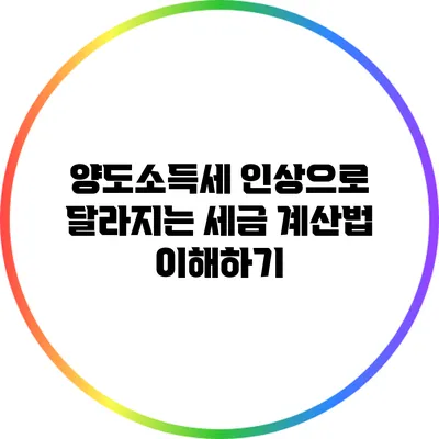 양도소득세 인상으로 달라지는 세금 계산법 이해하기