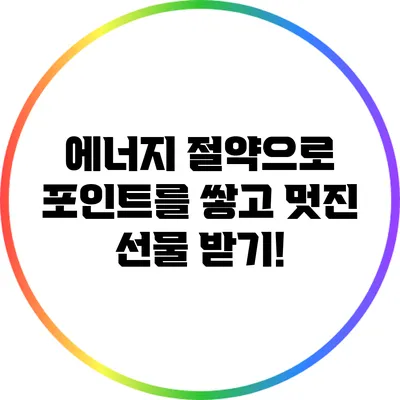 에너지 절약으로 포인트를 쌓고 멋진 선물 받기!