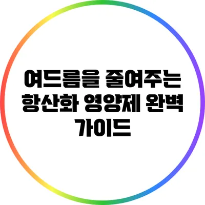 여드름을 줄여주는 항산화 영양제 완벽 가이드