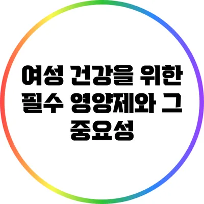 여성 건강을 위한 필수 영양제와 그 중요성