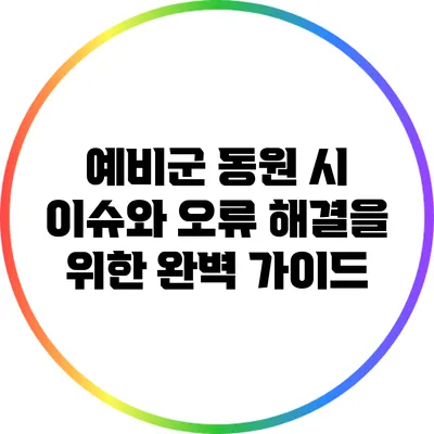 예비군 동원 시 이슈와 오류 해결을 위한 완벽 가이드