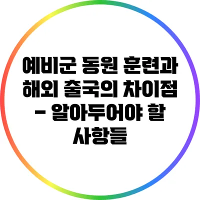 예비군 동원 훈련과 해외 출국의 차이점 – 알아두어야 할 사항들