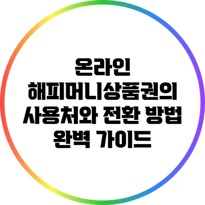 온라인 해피머니상품권의 사용처와 전환 방법 완벽 가이드