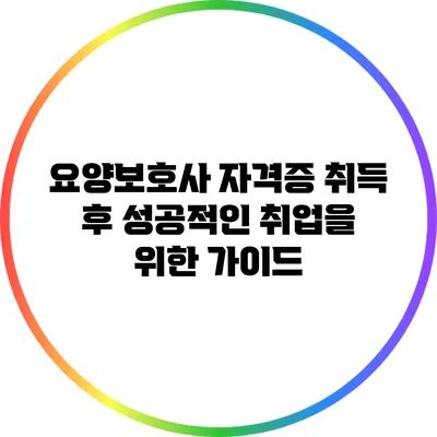 요양보호사 자격증 취득 후 성공적인 취업을 위한 가이드