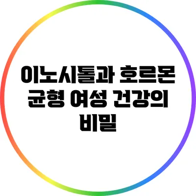 이노시톨과 호르몬 균형: 여성 건강의 비밀
