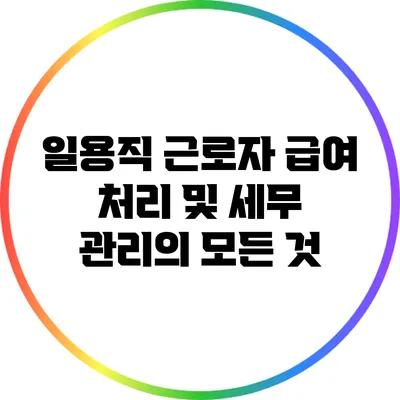 일용직 근로자 급여 처리 및 세무 관리의 모든 것