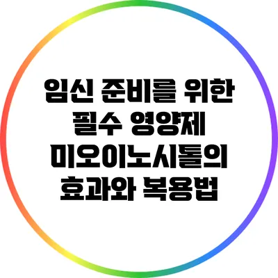 임신 준비를 위한 필수 영양제: 미오이노시톨의 효과와 복용법