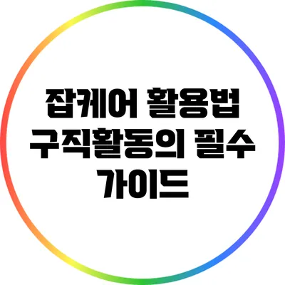 잡케어 활용법: 구직활동의 필수 가이드