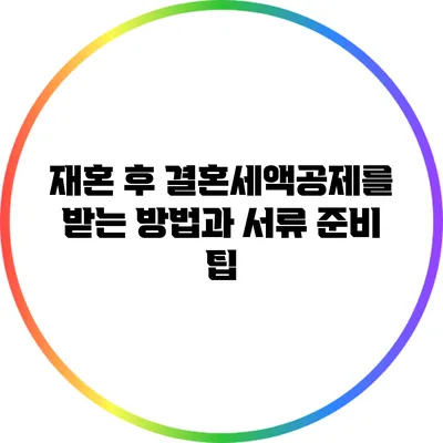 재혼 후 결혼세액공제를 받는 방법과 서류 준비 팁