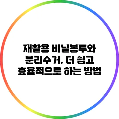 재활용 비닐봉투와 분리수거, 더 쉽고 효율적으로 하는 방법