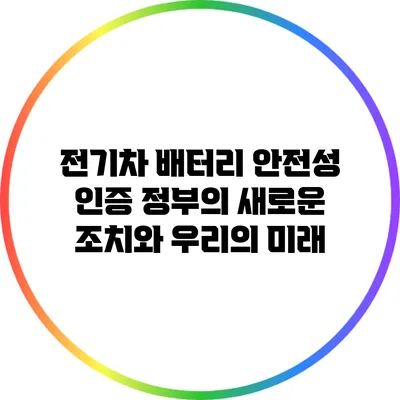 전기차 배터리 안전성 인증: 정부의 새로운 조치와 우리의 미래