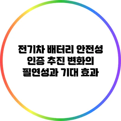 전기차 배터리 안전성 인증 추진: 변화의 필연성과 기대 효과